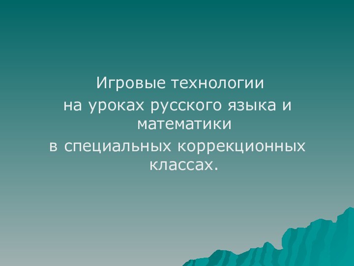 Игровые технологии на уроках русского языка и математики в специальных коррекционных классах.