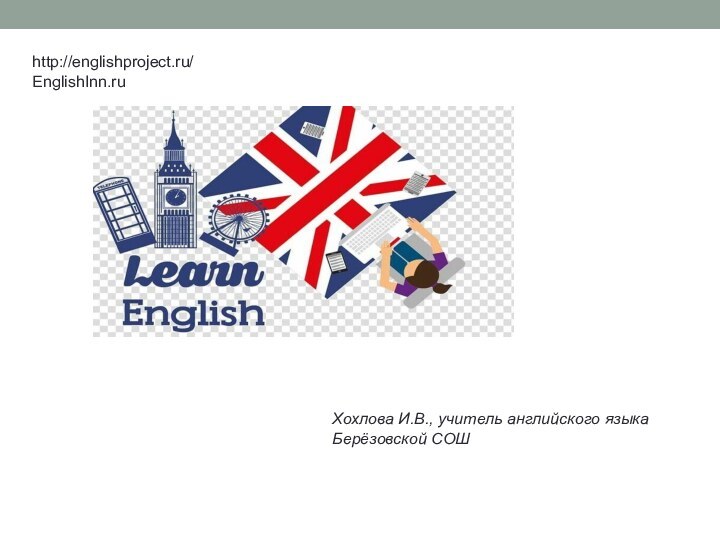 http://englishproject.ru/EnglishInn.ruХохлова И.В., учитель английского языка Берёзовской СОШ