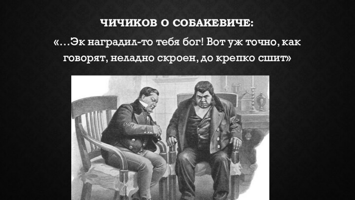 Чичиков о Собакевиче:«…Эк наградил-то тебя бог! Вот уж точно, как говорят, неладно скроен, до крепко сшит»