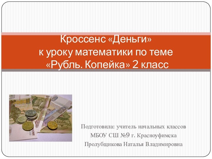 Подготовила: учитель начальных классов МБОУ СШ №9 г. КрасноуфимскаПролубщикова Наталья ВладимировнаКроссенс «Деньги»