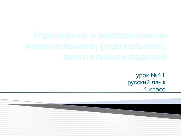 Упражнение в распознавании именительного, родительного, винительного падежейурок №41русский язык4 класс