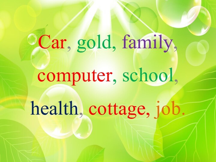 Car, gold, family, computer, school, health, cottage, job.