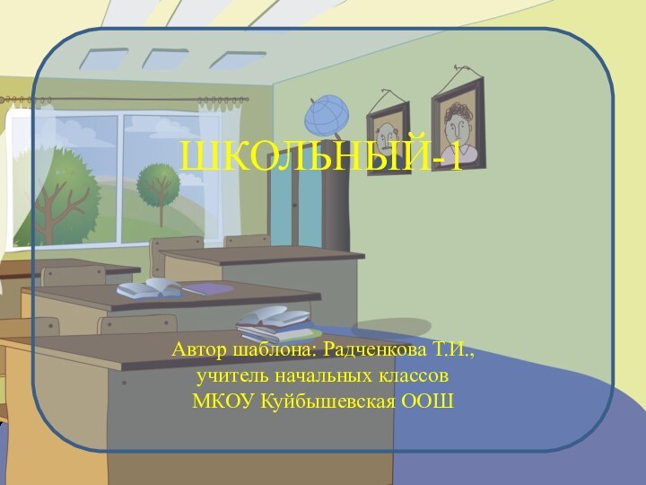 ШКОЛЬНЫЙ-1Автор шаблона: Радченкова Т.И., учитель начальных классовМКОУ Куйбышевская ООШ