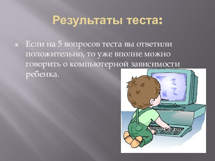 Результаты теста:Если на 5 вопросов теста вы ответили положительно, то уже вполне