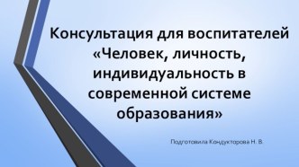 Консультация для воспитателей. Человек, личность, индивидуальность в современной системе образования