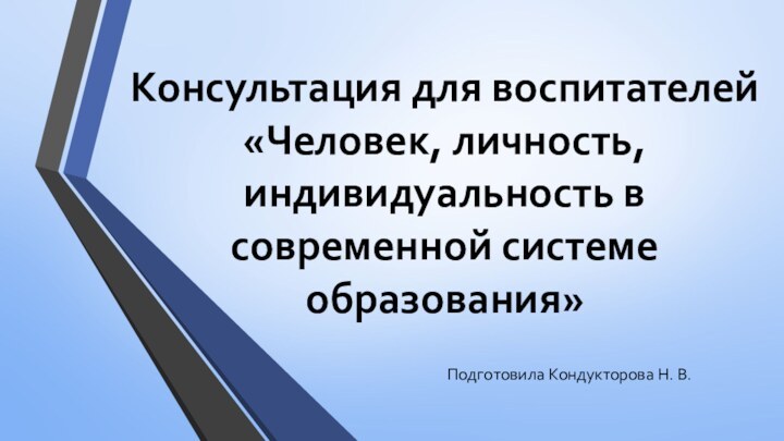 Консультация для воспитателей  «Человек, личность, индивидуальность в современной системе образования»Подготовила Кондукторова Н. В.