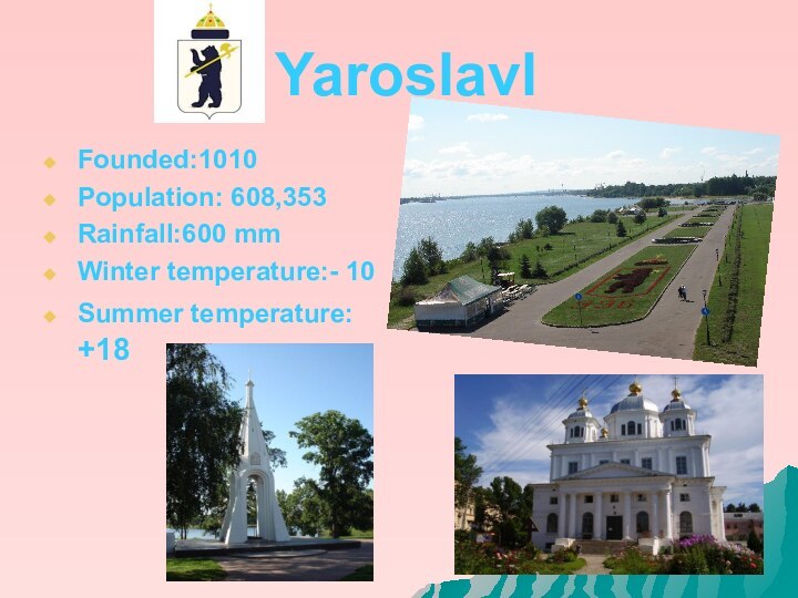 YaroslavlFounded:1010Population: 608,353Rainfall:600 mmWinter temperature:- 10Summer temperature: +18