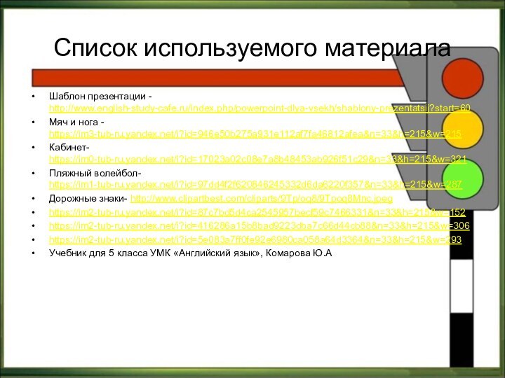 Список используемого материалаШаблон презентации - http://www.english-study-cafe.ru/index.php/powerpoint-dlya-vsekh/shablony-prezentatsij?start=60Мяч и нога - https://im3-tub-ru.yandex.net/i?id=946e50b275a931e112af7fa46812afea&n=33&h=215&w=215Кабинет- https://im0-tub-ru.yandex.net/i?id=17023a02c08e7a8b48453ab926f51c29&n=33&h=215&w=321Пляжный волейбол-