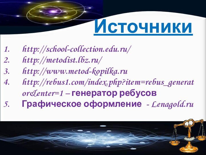 Источникиhttp://school-collection.edu.ru/http://metodist.lbz.ru/ http://www.metod-kopilka.ruhttp://rebus1.com/index.php?item=rebus_generator&enter=1 – генератор ребусов Графическое оформление - Lenagold.ru