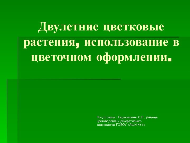 Двулетние цветковые растения, использование в цветочном оформлении.Подготовила : Герасименко С.Л., учитель цветоводства