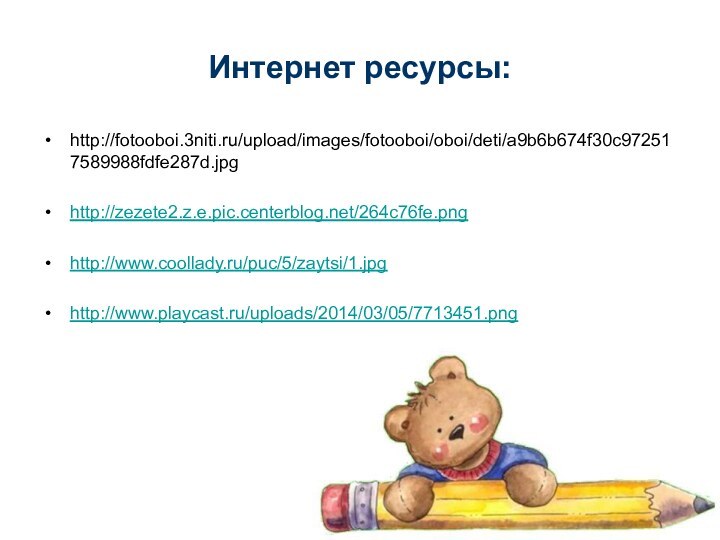 Интернет ресурсы:http://fotooboi.3niti.ru/upload/images/fotooboi/oboi/deti/a9b6b674f30c972517589988fdfe287d.jpghttp://zezete2.z.e.pic.centerblog.net/264c76fe.pnghttp://www.coollady.ru/puc/5/zaytsi/1.jpghttp://www.playcast.ru/uploads/2014/03/05/7713451.png