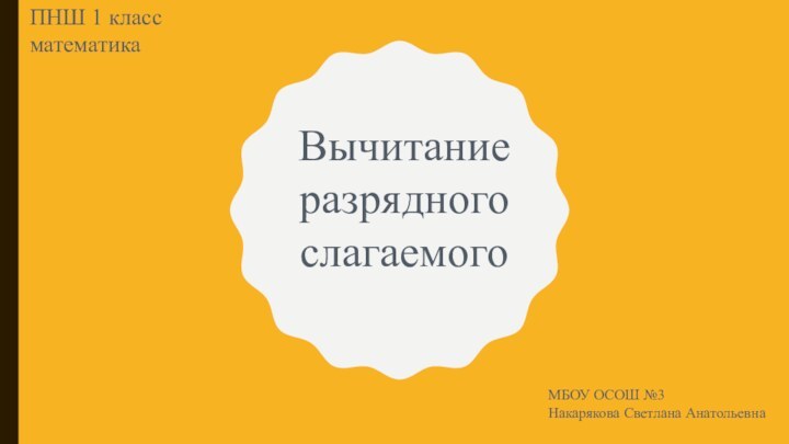 Вычитание разрядного слагаемогоПНШ 1 класс математикаМБОУ ОСОШ №3Накарякова Светлана Анатольевна