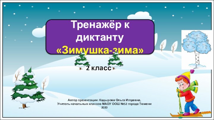 Автор презентации: Кадырова Ольга Игоревна,Учитель начальных классов МАОУ ООШ №52 города Тюмени2020Тренажёр к диктанту«Зимушка-зима»2 класс