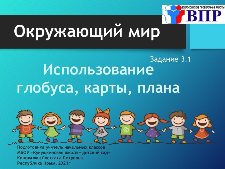 Задание 3.1Окружающий мирИспользование глобуса, карты, планаПодготовила учитель начальных классов  МБОУ «Кукушкинская