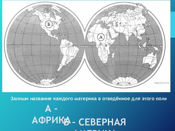 Запиши название каждого материка в отведённое для этого полеБ – СЕВЕРНАЯ АМЕРИКАА – АФРИКА