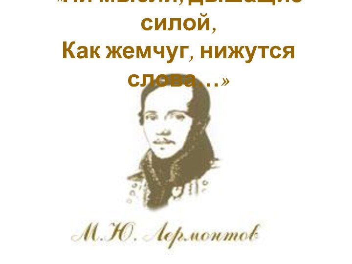 «Ни мысли, дышащие силой, Как жемчуг, нижутся слова…»