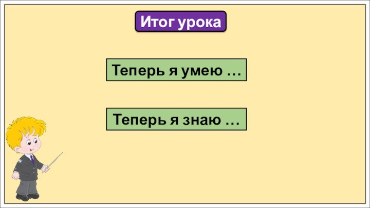 Итог урокаТеперь я знаю …Теперь я умею …