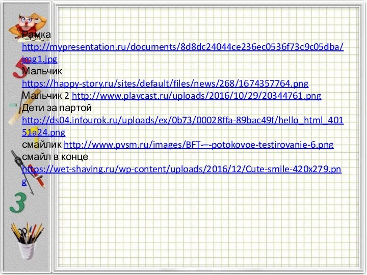 Рамка http://mypresentation.ru/documents/8d8dc24044ce236ec0536f73c9c05dba/img1.jpg Мальчик https://happy-story.ru/sites/default/files/news/268/1674357764.png  Мальчик 2 http://www.playcast.ru/uploads/2016/10/29/20344761.png  Дети за партой