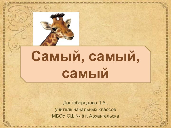 Долгобородова Л.А.,учитель начальных классов МБОУ СШ № 8 г. АрхангельскаСамый, самый, самый