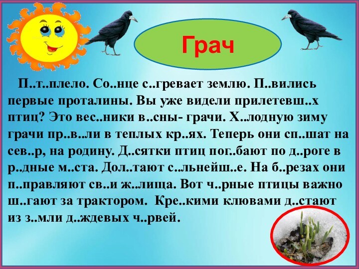 Грач  П..т..плело. Со..нце с..гревает землю. П..вились первые проталины. Вы уже видели