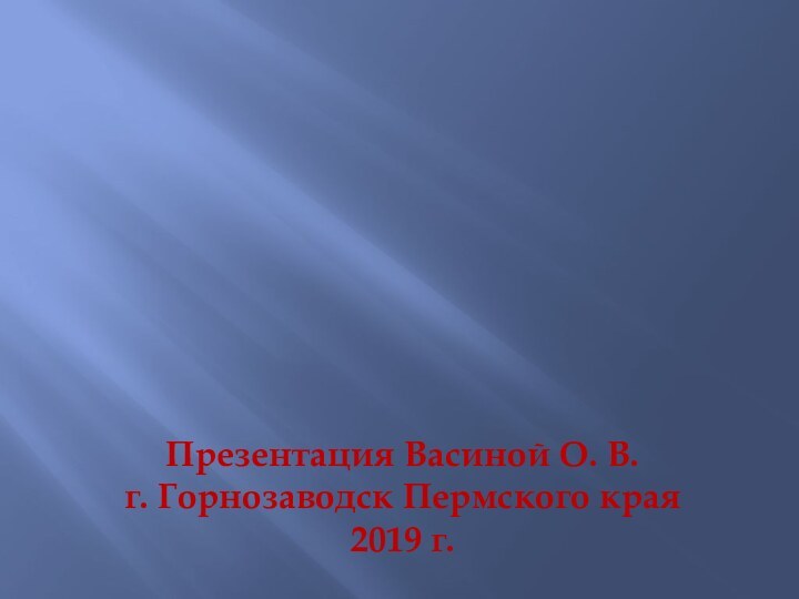 Презентация Васиной О. В.г. Горнозаводск Пермского края2019 г.