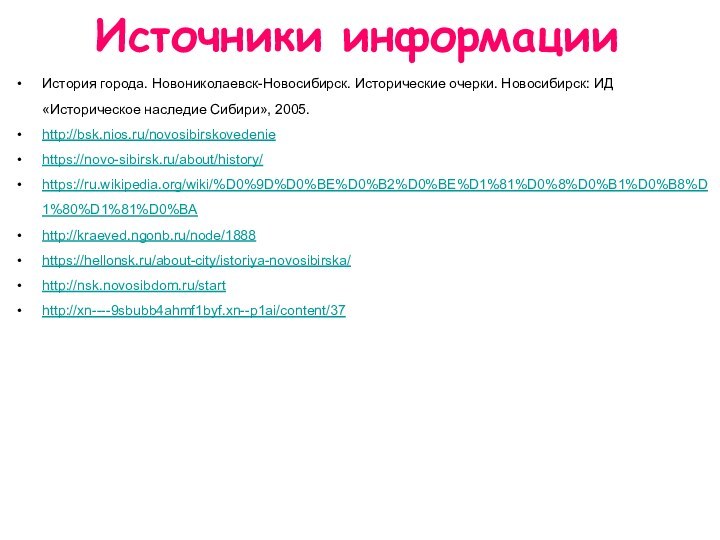 История города. Новониколаевск-Новосибирск. Исторические очерки. Новосибирск: ИД «Историческое наследие Сибири», 2005.http://bsk.nios.ru/novosibirskovedenie https://novo-sibirsk.ru/about/history/