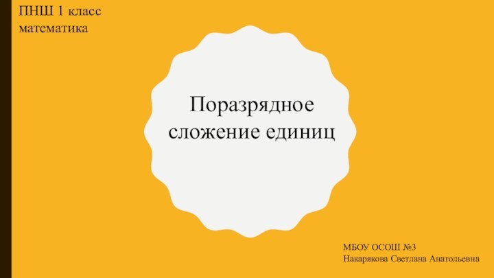 Поразрядное сложение единицПНШ 1 класс математикаМБОУ ОСОШ №3Накарякова Светлана Анатольевна