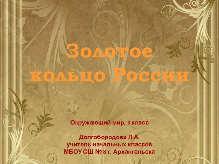 Золотое кольцо РоссииОкружающий мир, 3 классДолгобородова Л.А. учитель начальных классов МБОУ СШ