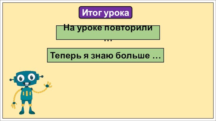 Итог урокаНа уроке повторили …Теперь я знаю больше …