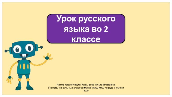 Автор презентации: Кадырова Ольга Игоревна,Учитель начальных классов МАОУ ООШ №52 города Тюмени2020Урок
