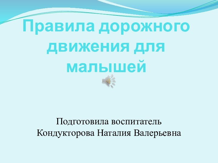 Правила дорожного движения для малышейПодготовила воспитатель Кондукторова Наталия Валерьевна