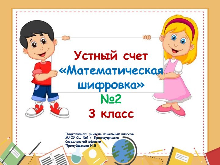 Устный счет «Математическая  шифровка» №2 3 класс  Подготовила: учитель начальных