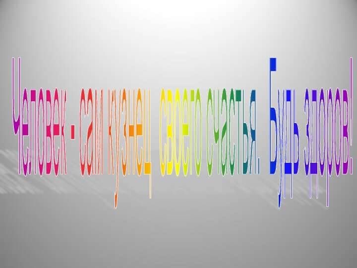 Человек - сам кузнец своего счастья. Будь здоров!