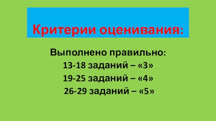 Критерии оценивания:Выполнено правильно:13-18 заданий – «3»19-25 заданий – «4» 26-29 заданий – «5»