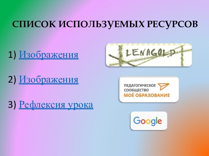 СПИСОК ИСПОЛЬЗУЕМЫХ РЕСУРСОВИзображенияИзображенияРефлексия урока