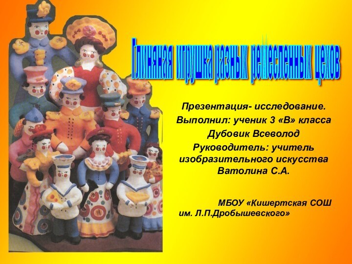 Презентация- исследование.Выполнил: ученик 3 «В» классаДубовик ВсеволодРуководитель: учитель изобразительного искусства Ватолина С.А.Глиняная