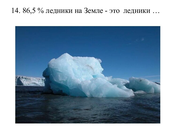14. 86,5 % ледники на Земле - это ледники …