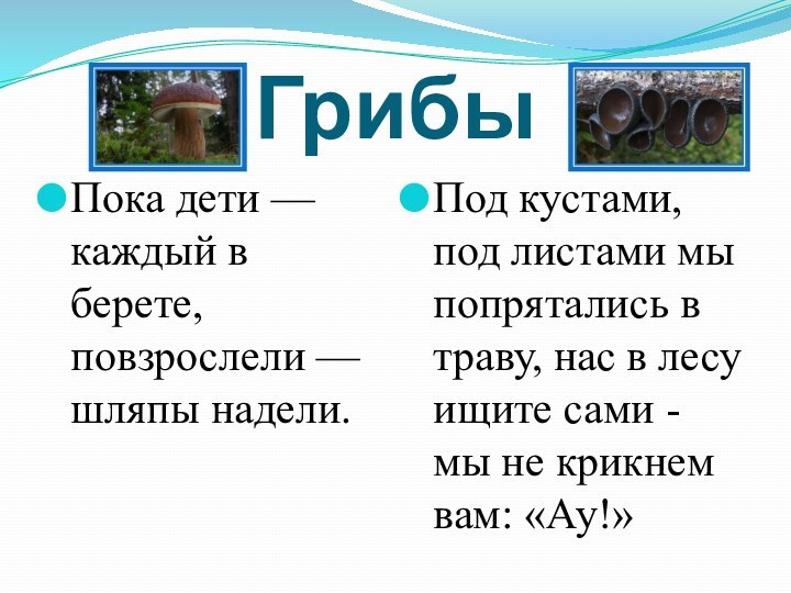 ГрибыПока дети — каждый в берете, повзрослели — шляпы надели.Под кустами, под