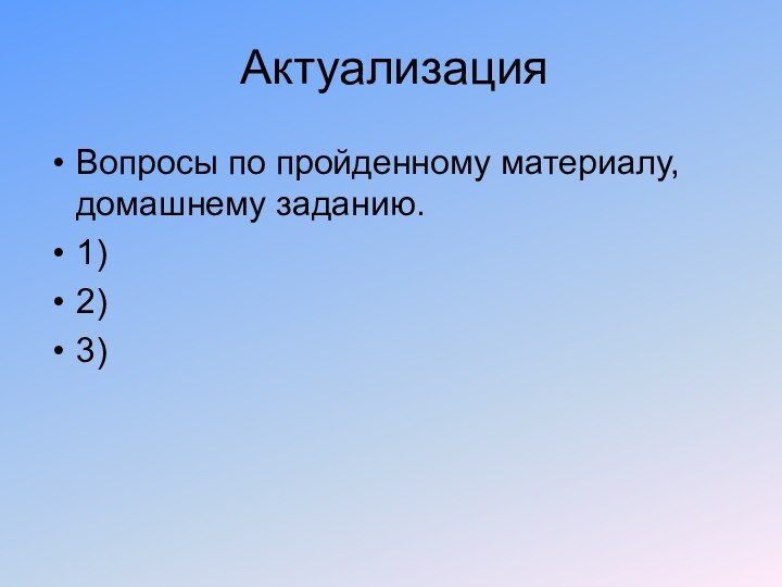 АктуализацияВопросы по пройденному материалу, домашнему заданию. 1)2)3)