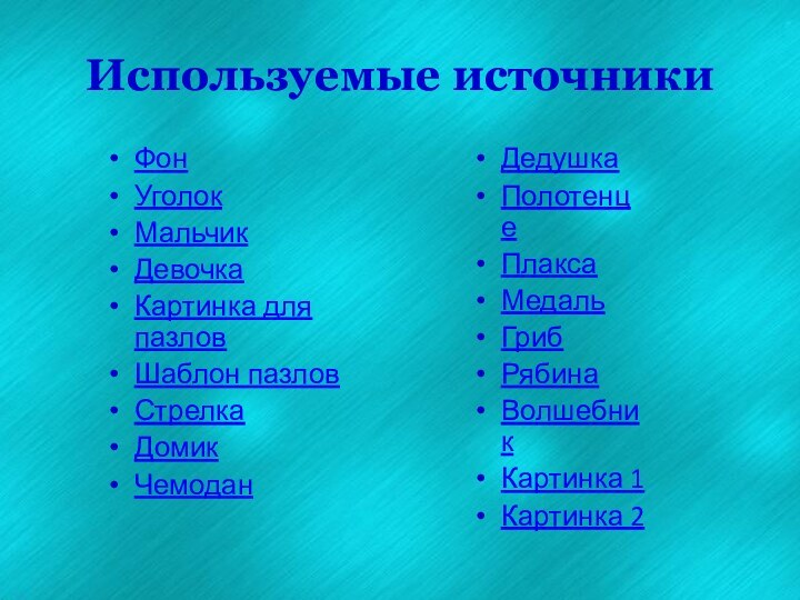 Используемые источникиФонУголокМальчикДевочкаКартинка для пазловШаблон пазловСтрелкаДомикЧемодан ДедушкаПолотенцеПлаксаМедальГрибРябинаВолшебникКартинка 1Картинка 2