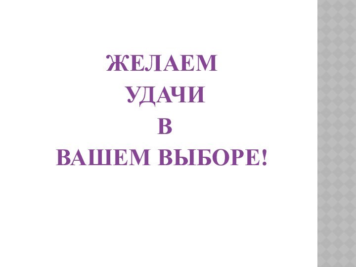 ЖЕЛАЕМ УДАЧИ В ВАШЕМ ВЫБОРЕ!