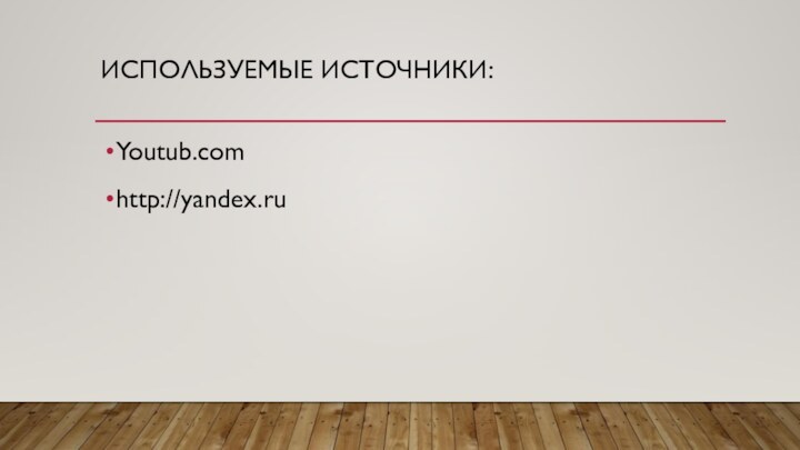 Используемые источники:Youtub.comhttp://yandex.ru