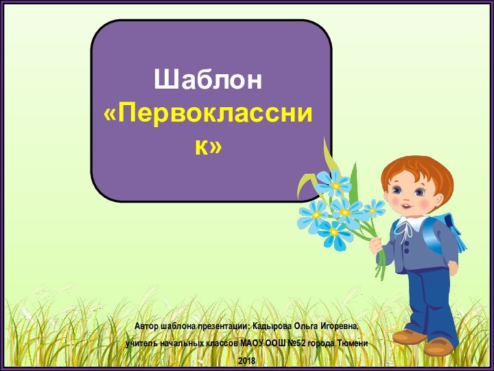 Шаблон «Первоклассник»Автор шаблона презентации: Кадырова Ольга Игоревна, учитель начальных классов МАОУ ООШ №52 города Тюмени2018