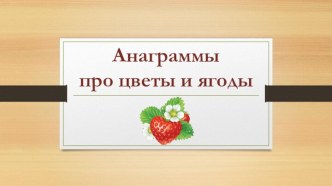 Презентация Анаграммы про цветы и ягоды