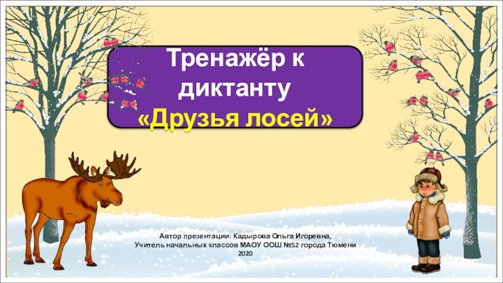 Тренажёр к диктанту«Друзья лосей»Автор презентации: Кадырова Ольга Игоревна,Учитель начальных классов МАОУ ООШ №52 города Тюмени2020