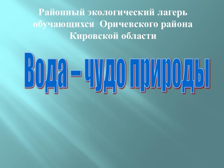 Районный экологический лагерь обучающихся Оричевского района Кировской областиВода – чудо природы