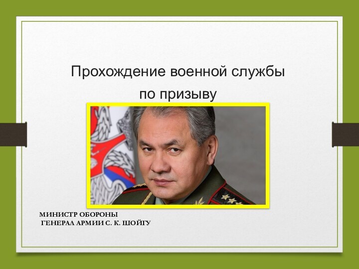 Прохождение военной службы  по призыву МИНИСТР ОБОРОНЫ ГЕНЕРАЛ АРМИИ С. К. ШОЙГУ