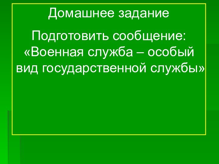 Домашнее заданиеПодготовить сообщение: «Военная служба – особый вид государственной службы»