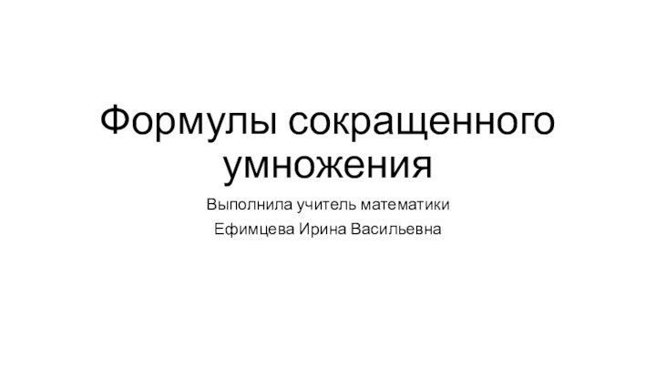 Формулы сокращенного умноженияВыполнила учитель математики Ефимцева Ирина Васильевна