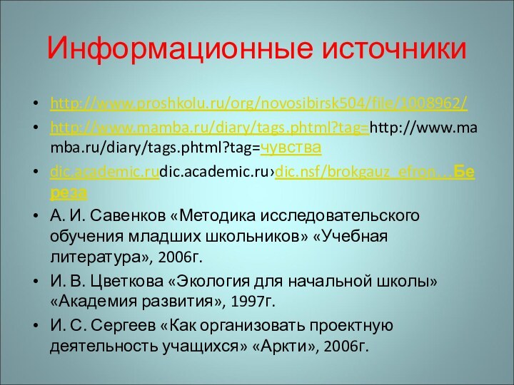 Информационные источникиhttp://www.proshkolu.ru/org/novosibirsk504/file/1008962/http://www.mamba.ru/diary/tags.phtml?tag=http://www.mamba.ru/diary/tags.phtml?tag=чувства dic.academic.rudic.academic.ru›dic.nsf/brokgauz_efron…Береза А. И. Савенков «Методика исследовательского обучения младших школьников» «Учебная